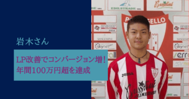 LP改善でコンバージョン増！年間100万円超を達成　岩木さま