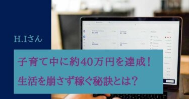 3人子育て中に約40万円売上を達成！生活を崩さず稼ぐ秘訣を聞きました　H.I様