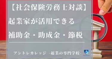 起業家の補助金・助成金・節税相談が増！おすすめ制度を社労士が紹介
