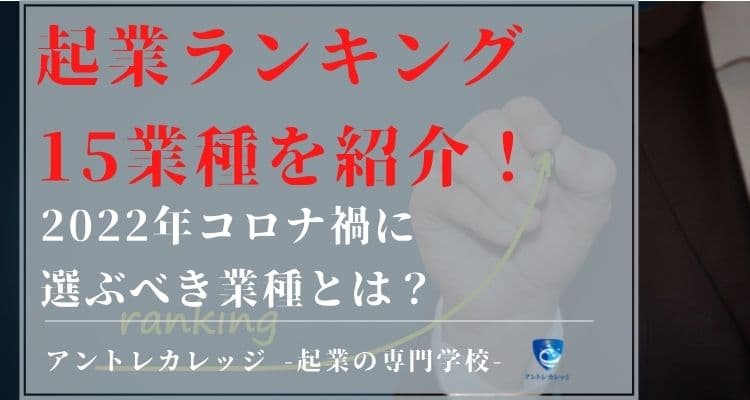 起業ランキング15業種を紹介 22年コロナ禍に選ぶべきは アントレカレッジ 起業の専門学校