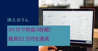 3ヶ月で利益３倍超！粗利31万円を達成した秘訣を聞きました。津久井さん