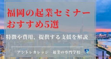福岡の起業セミナーおすすめ5選！特徴や費用、提供する支援を解説