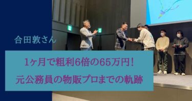 1ヶ月で粗利6倍の65万円！元公務員が物販のプロになった軌跡を公開！合田敦さん