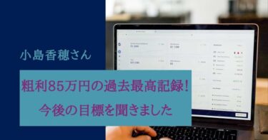 粗利85万円と過去最高を記録！今後の目標を教えてもらいました 小島香穂さん